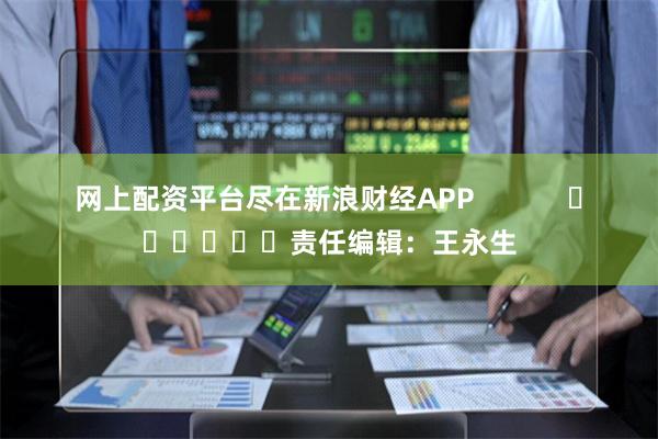 网上配资平台尽在新浪财经APP            	