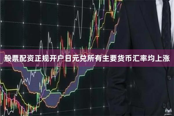 股票配资正规开户日元兑所有主要货币汇率均上涨