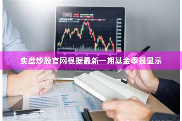实盘炒股官网根据最新一期基金季报显示