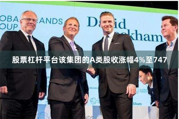 股票杠杆平台该集团的A类股收涨幅4%至747