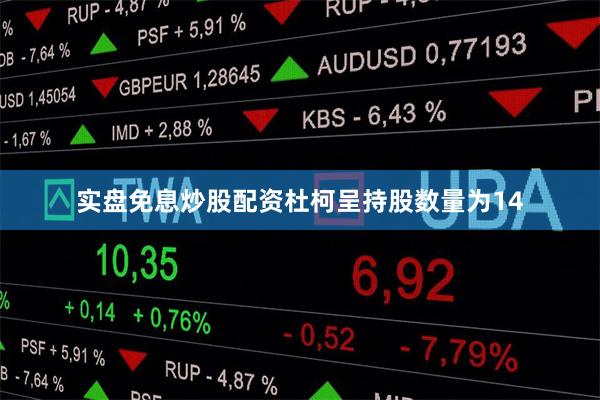 实盘免息炒股配资杜柯呈持股数量为14